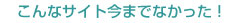 こんなサイト今までなかった！